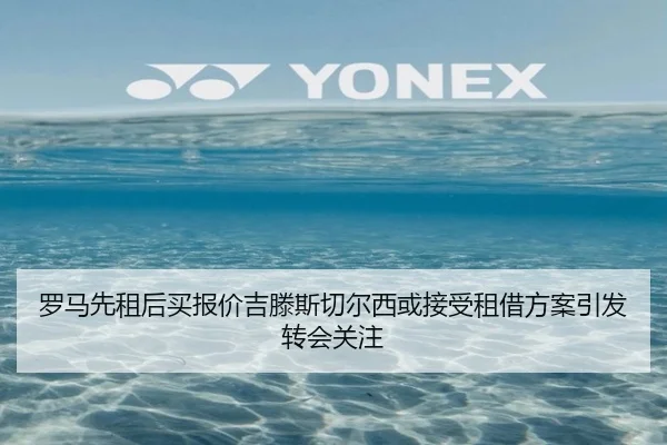 罗马先租后买报价吉滕斯切尔西或接受租借方案引发转会关注